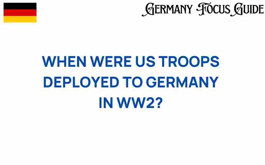 when-us-troops-deployed-germany-wwii